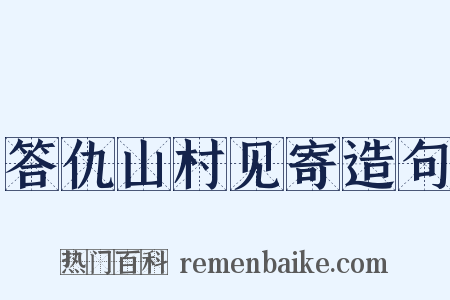 答仇山村见寄造句是什么意思的图片